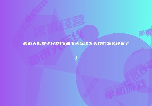 都市天际线平民存档(都市天际线怎么存档怎么没有了)
