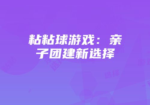 粘粘球游戏：亲子团建新选择