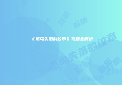 《孤岛失落的纹章》攻略全解析