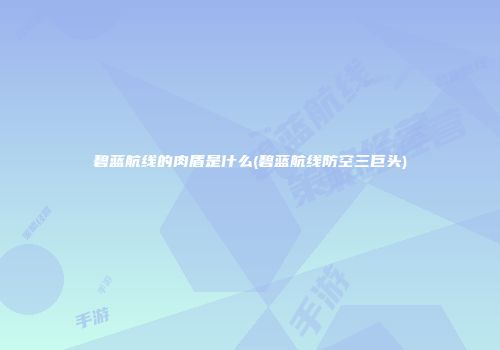 碧蓝航线的肉盾是什么(碧蓝航线防空三巨头)
