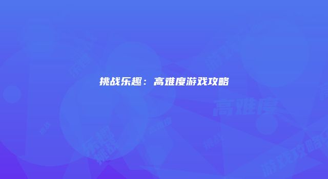 挑战乐趣:高难度游戏攻略