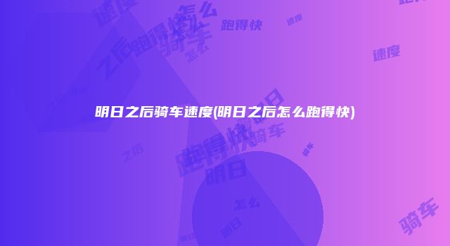 明日之后骑车速度(明日之后怎么跑得快)