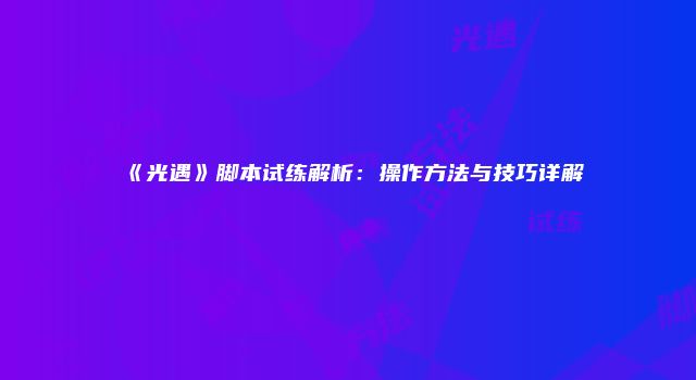 《光遇》脚本试练解析:操作方法与技巧详解