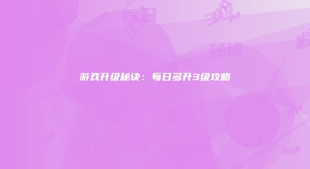 游戏升级秘诀:每日多升3级攻略
