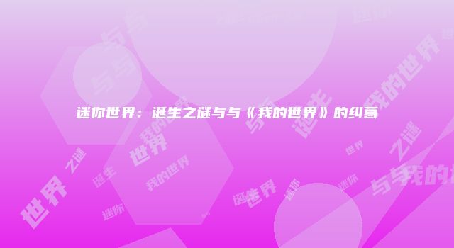 迷你世界:诞生之谜与与《我的世界》的纠葛