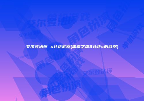 艾尔登法环 s补正武器(黑暗之魂3补正s的武器)