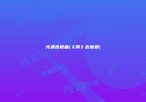 光遇吉他曲(《溯》吉他谱)