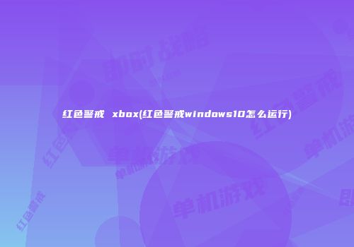 红色警戒 xbox(红色警戒windows10怎么运行)