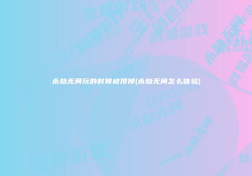 永劫无间玩的时候被顶掉(永劫无间怎么体验)