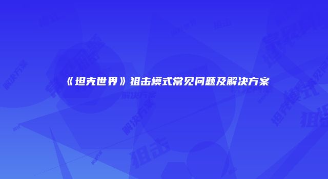 《坦克世界》狙击模式常见问题及解决方案