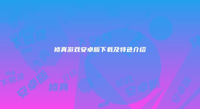 修真游戏安卓版下载及特色介绍
