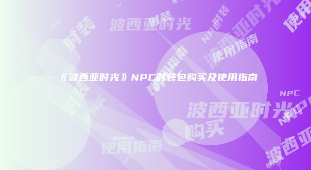 《波西亚时光》NPC时装包购买及使用指南