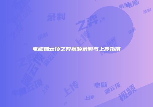 电脑端云顶之弈视频录制与上传指南