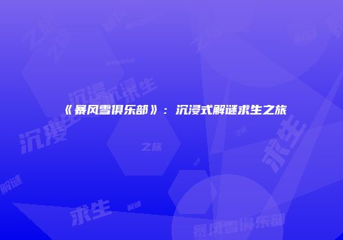 《暴风雪俱乐部》：沉浸式解谜求生之旅