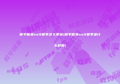 和平精英ss9赛季多久更新(和平精英ss9赛季是什么时候)
