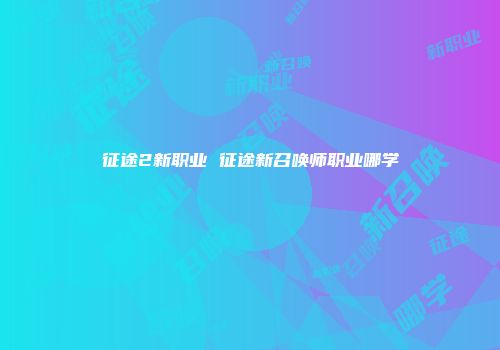 征途2新职业 征途新召唤师职业哪学