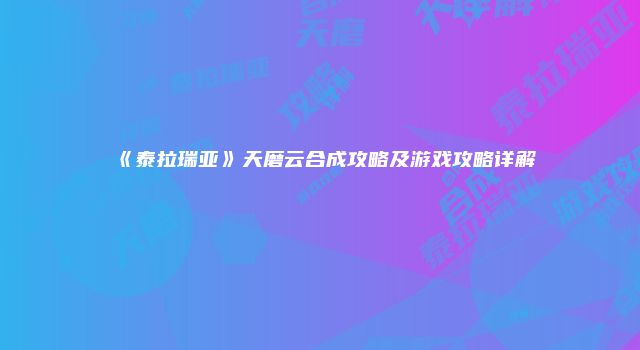 《泰拉瑞亚》天磨云合成攻略及游戏攻略详解