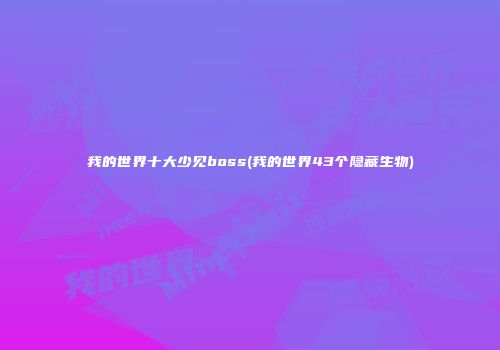 我的世界十大少见boss(我的世界43个隐藏生物)
