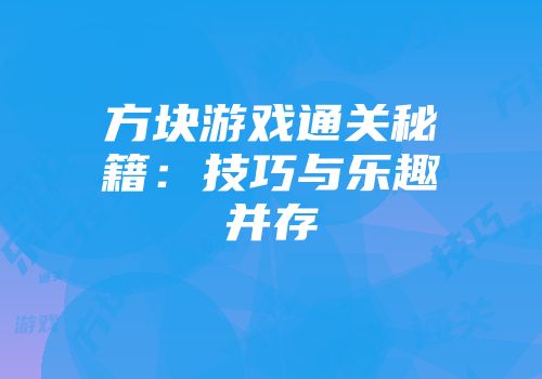 方块游戏通关秘籍：技巧与乐趣并存