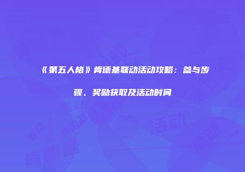 《第五人格》肯德基联动活动攻略:参与步骤、奖励获取及活动时间