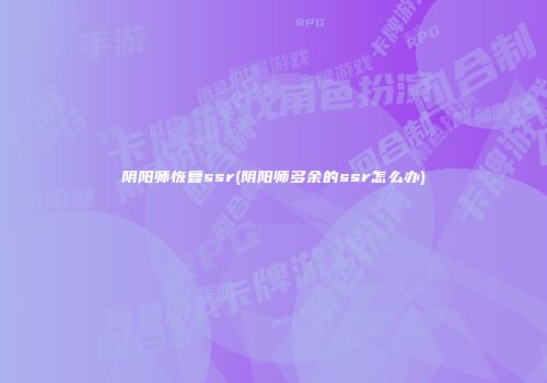 阴阳师恢复ssr(阴阳师多余的ssr怎么办)