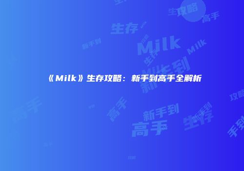 《Milk》生存攻略:新手到高手全解析