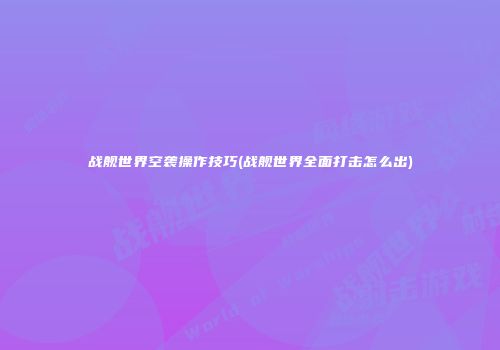 战舰世界空袭操作技巧(战舰世界全面打击怎么出)