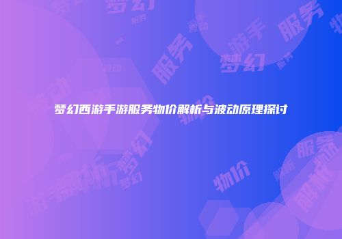 梦幻西游手游服务物价解析与波动原理探讨