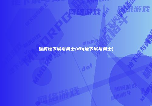 破解地下城与勇士(dfq地下城与勇士)