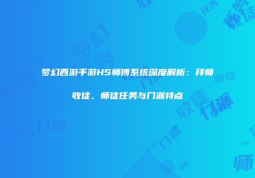 梦幻西游手游HS师傅系统深度解析:拜师收徒、师徒任务与门派特点