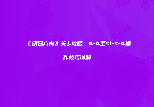 《明日方舟》关卡攻略:4-4至sl-s-4操作技巧详解