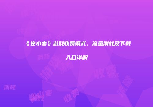 《逆水寒》游戏收费模式、流量消耗及下载入口详解