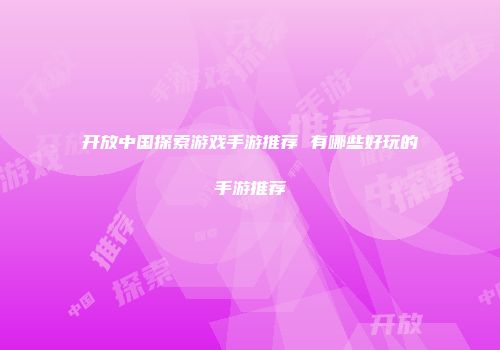 开放中国探索游戏手游推荐 有哪些好玩的手游推荐