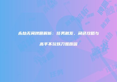 永劫无间牌匾解析:任务触发、角色攻略与高手不玩妖刀姬原因