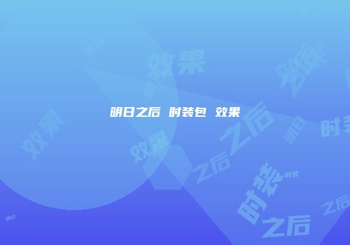 明日之后 时装包 效果