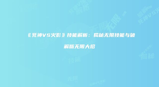 《死神VS火影》技能解析:揭秘无限技能与破解版无限大招