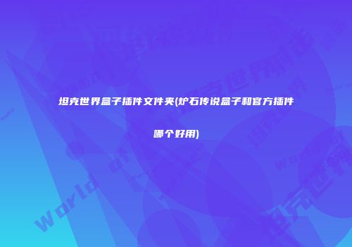 坦克世界盒子插件文件夹(炉石传说盒子和官方插件哪个好用)