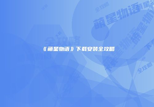 《萌星物语》下载安装全攻略