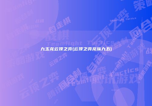 九玉龙云顶之弈(云顶之弈龙族九五)