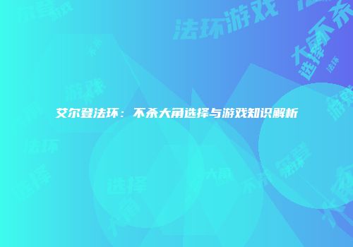 艾尔登法环:不杀大角选择与游戏知识解析
