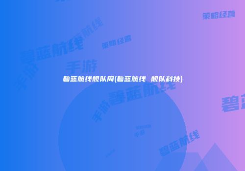碧蓝航线舰队周(碧蓝航线 舰队科技)