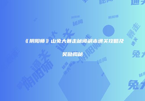 《阴阳师》山兔大暴走秘闻副本通关攻略及奖励揭秘