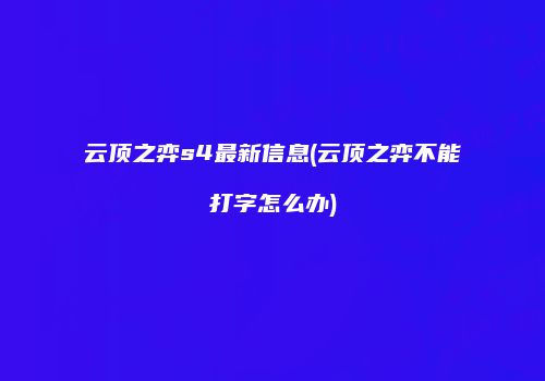 云顶之弈s4最新信息(云顶之弈不能打字怎么办)