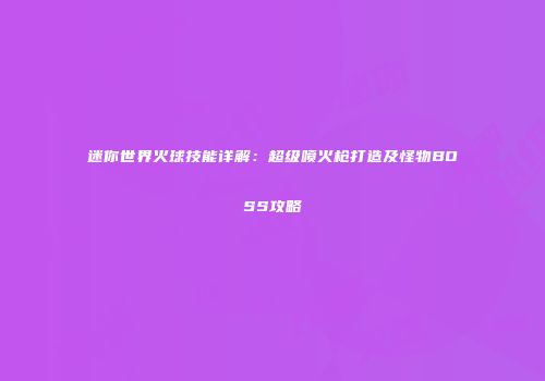 迷你世界火球技能详解:超级喷火枪打造及怪物BOSS攻略