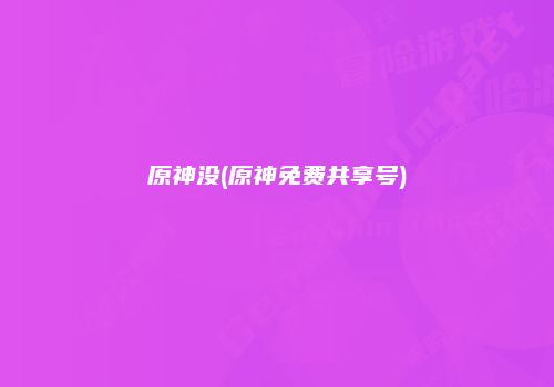 原神没(原神免费共享号)