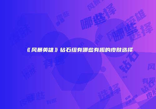 《风暴英雄》钻石组有哪些有趣的皮肤选择