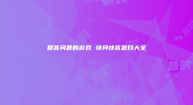 回答问题的游戏 快问快答题目大全
