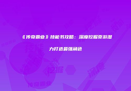 《传奇霸业》技能书攻略：深度挖掘页游潜力打造最强角色