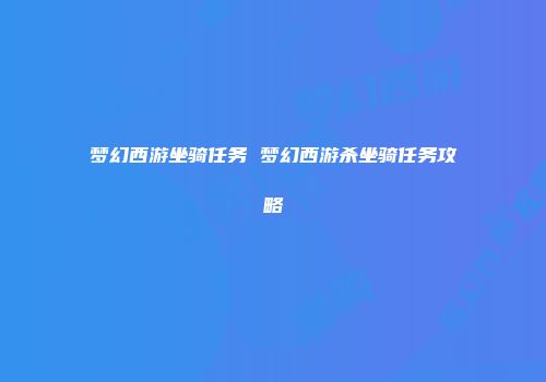 梦幻西游坐骑任务 梦幻西游杀坐骑任务攻略