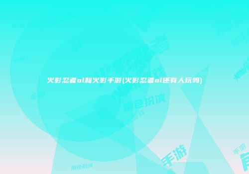 火影忍者ol和火影手游(火影忍者ol还有人玩吗)